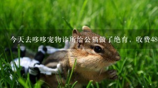 今天去哆哆宠物诊所给公猫做了绝育，收费480，还开了消炎药，他们跟我说是进口的，然后总共677，在加上个