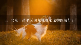 北京市昌平区回龙观哪家宠物医院好？