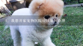 我想开家宠物医院应该如何办理