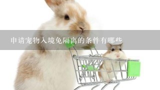 申请宠物入境免隔离的条件有哪些