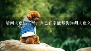 请问犬瘟热试纸，自己在家能帮狗狗测犬瘟么？怎么用？说具体些。