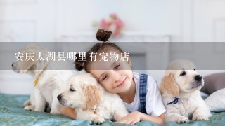 安庆太湖县哪里有宠物店