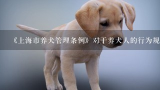 《上海市养犬管理条例》对于养犬人的行为规范作何规