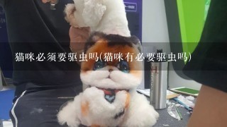 猫咪必须要驱虫吗(猫咪有必要驱虫吗)