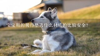 宝宝用的爬行垫选什么材质的比较安全？