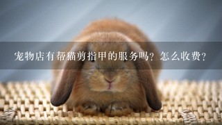 宠物店有帮猫剪指甲的服务吗？怎么收费？