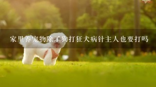 家里养宠物除了狗打狂犬病针主人也要打吗