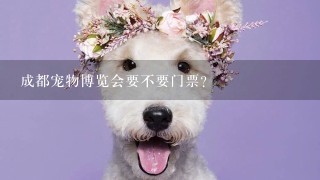 成都宠物博览会要不要门票？