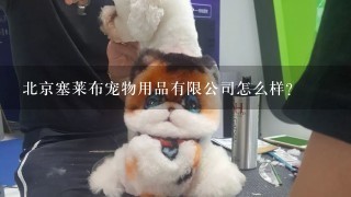 北京塞莱布宠物用品有限公司怎么样？