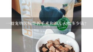 一般宠物医院骨折手术和拍片大概多少钱？