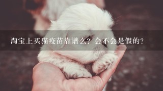 淘宝上买猫疫苗靠谱么？会不会是假的？