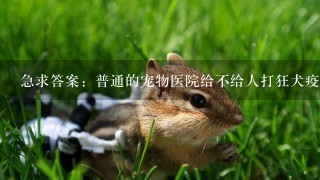 急求答案：普通的宠物医院给不给人打狂犬疫苗？