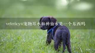 vetericyn宠物耳水和神仙水是一个东西吗