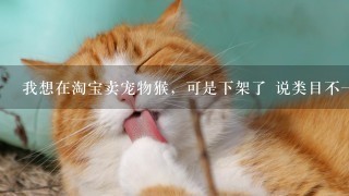 我想在淘宝卖宠物猴，可是下架了 说类目不一致，请问要选什么类目才对呢，