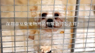 深圳市豆柴宠物用品有限公司怎么样？