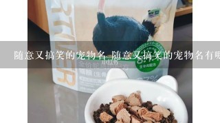 随意又搞笑的宠物名 随意又搞笑的宠物名有哪些