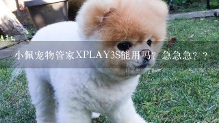 小佩宠物管家XPLAY3S能用吗？急急急？？