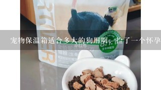 宠物保温箱适合多大的狗用啊，捡了一个怀孕的流浪狗，生了一窝，狗有些虚弱想买个？