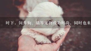 时下，饲养狗、猫等宠物成为时尚，同时也来了狂犬病传播的陷患．人一旦被狗、猫咬伤，要及时注射狂犬疫苗．那么...