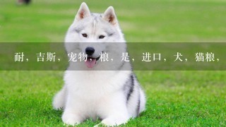 耐，吉斯，宠物，粮，是，进口，犬，猫粮，吗 ? 黑背，能不能，用，这个？