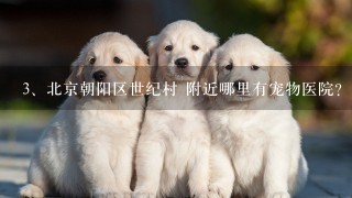 北京朝阳区世纪村 附近哪里有宠物医院?