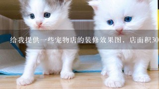 给我提供一些宠物店的装修效果图，店面积30平方的