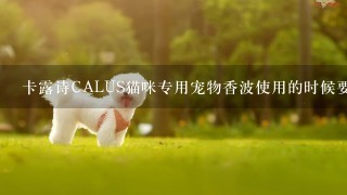 卡露诗CALUS猫咪专用宠物香波使用的时候要按多少的