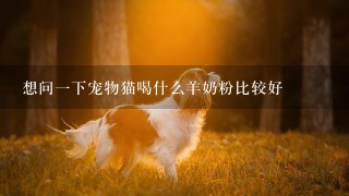 想问一下宠物猫喝什么羊奶粉比较好