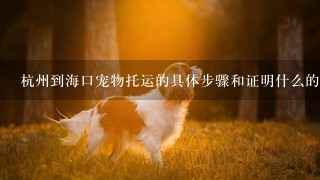 杭州到海口宠物托运的具体步骤和证明什么的？我的小宠不到2公斤 费用等怎么算