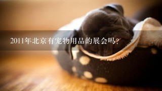 2011年北京有宠物用品的展会吗？