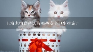 上海宠物食品店有哪些安全卫生措施?