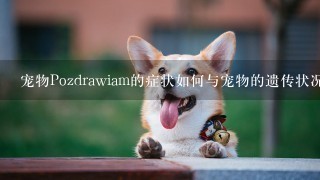 宠物Pozdrawiam的症状如何与宠物的遗传状况有关?